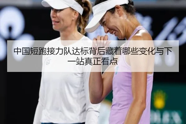 中国短跑接力队达标背后藏着哪些变化与下一站真正看点